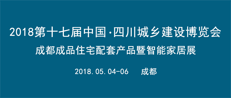 2018第十七届中国•四川住房城乡建设博览会  成都成品住宅配套产品暨智能家居展 ??全屋定制家居主题展